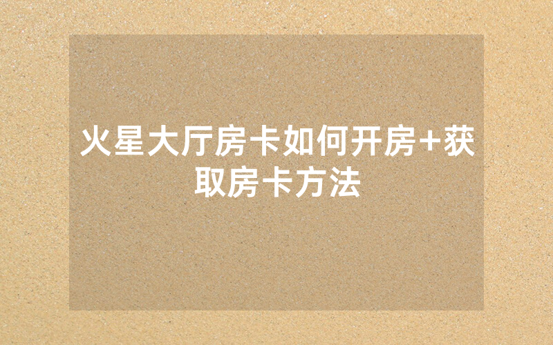 火星大厅房卡如何开房+获取房卡方法