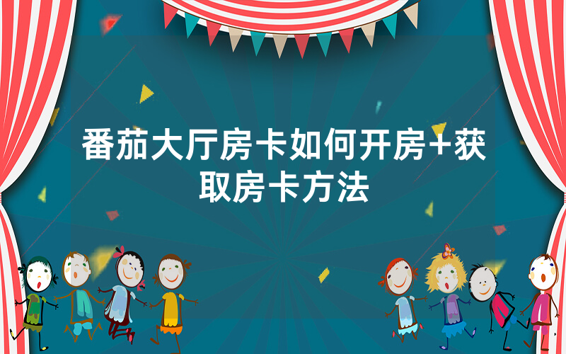 番茄大厅房卡如何开房+获取房卡方法