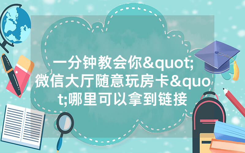 一分钟教会你"微信大厅随意玩房卡"哪里可以拿到链接