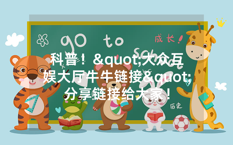 科普！"大众互娱大厅牛牛链接"分享链接给大家！