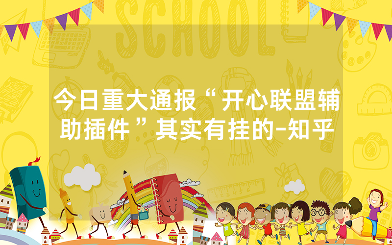 今日重大通报“开心联盟辅助插件”其实有挂的-知乎