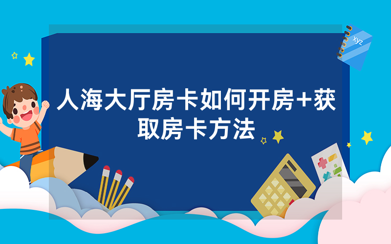 人海大厅房卡如何开房+获取房卡方法
