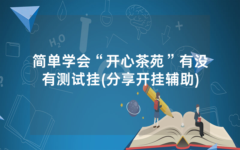 简单学会“开心茶苑”有没有测试挂(分享开挂辅助)