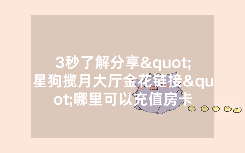 3秒了解分享"星狗揽月大厅金花链接"哪里可以充值房卡