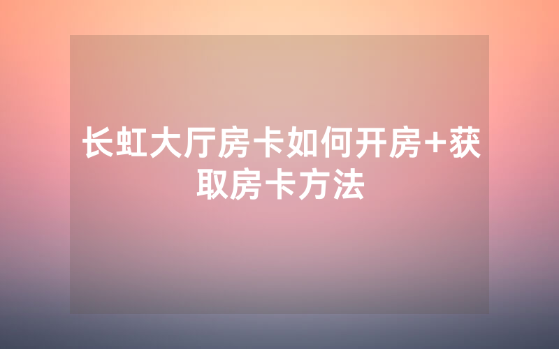 长虹大厅房卡如何开房+获取房卡方法