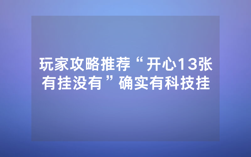 玩家攻略推荐“开心13张有挂没有”确实有科技挂