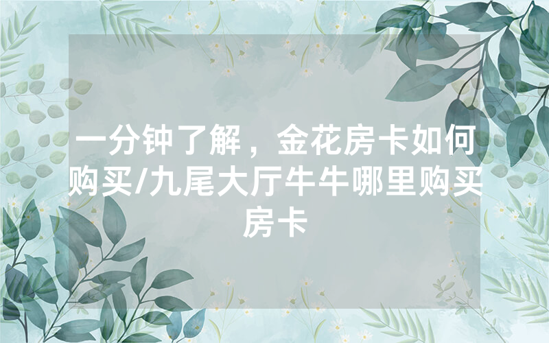 一分钟了解，金花房卡如何购买/九尾大厅牛牛哪里购买房卡