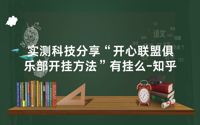 实测科技分享“开心联盟俱乐部开挂方法”有挂么-知乎