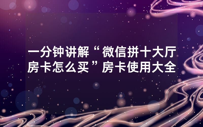 一分钟讲解“微信拼十大厅房卡怎么买”房卡使用大全