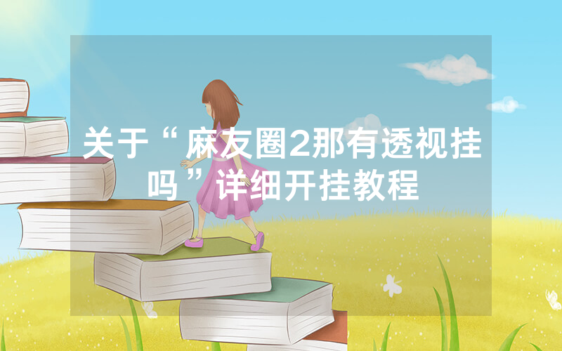 关于“麻友圈2那有透视挂吗”详细开挂教程