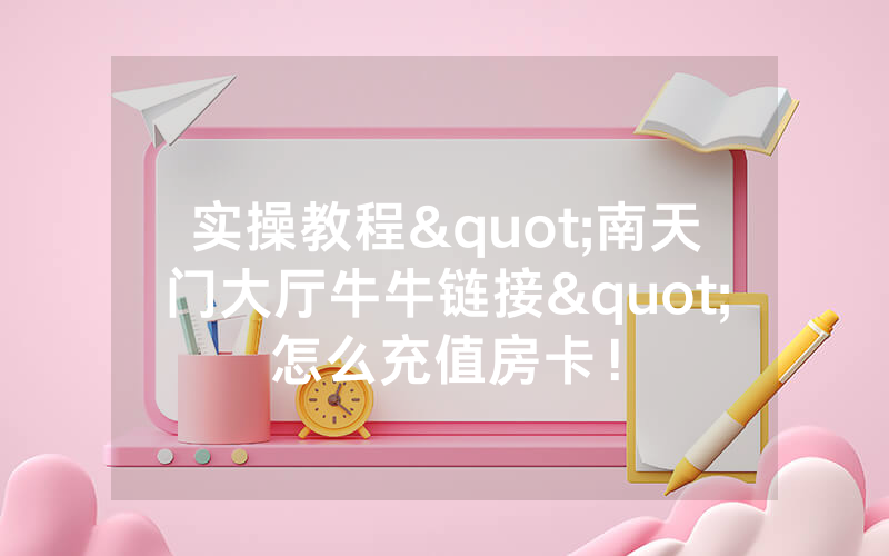 实操教程"南天门大厅牛牛链接"怎么充值房卡！