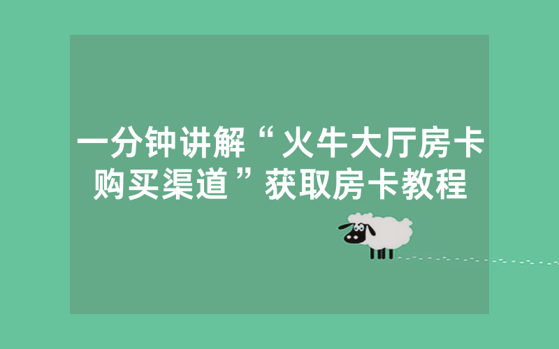 一分钟讲解“火牛大厅房卡购买渠道”获取房卡教程