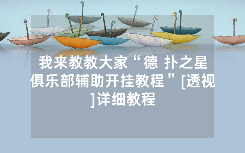 我来教教大家“德 扑之星俱乐部辅助开挂教程”[透视]详细教程