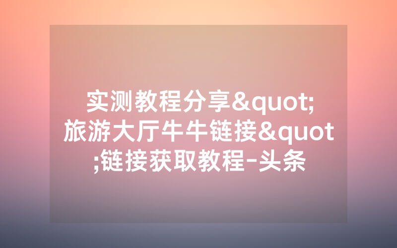 实测教程分享"旅游大厅牛牛链接"链接获取教程-头条