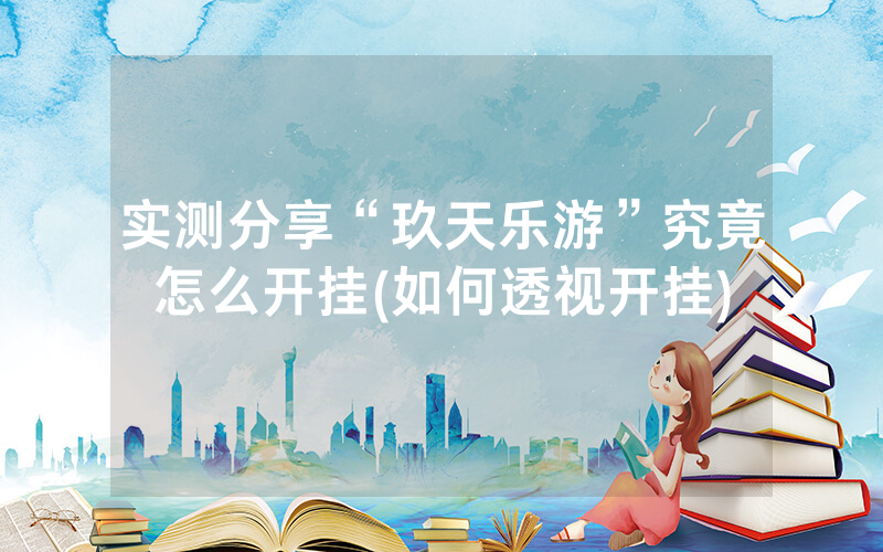 实测分享“玖天乐游”究竟怎么开挂(如何透视开挂)