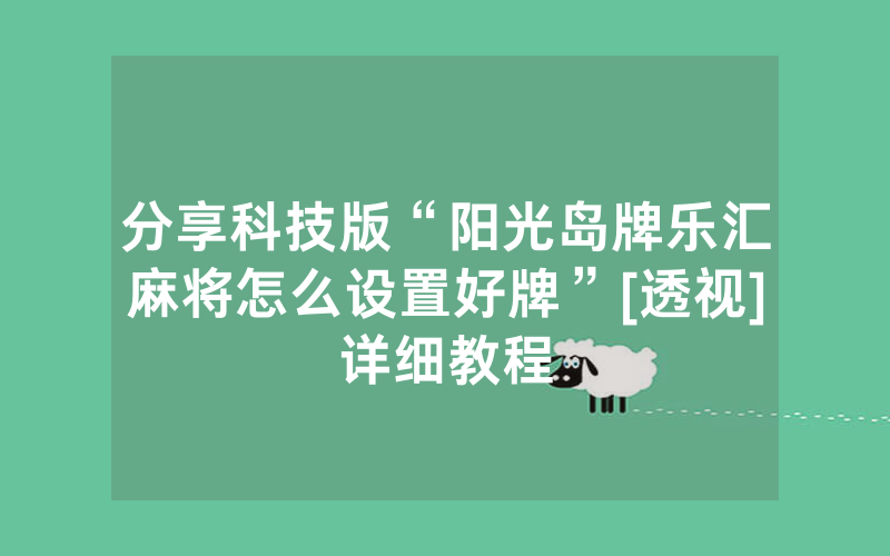 分享科技版“阳光岛牌乐汇麻将怎么设置好牌”[透视]详细教程