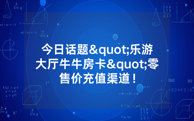 今日话题"乐游大厅牛牛房卡"零售价充值渠道！