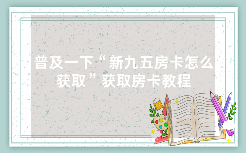 普及一下“新九五房卡怎么获取”获取房卡教程