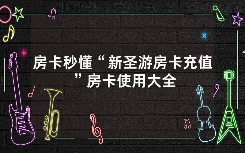 房卡秒懂“新圣游房卡充值”房卡使用大全