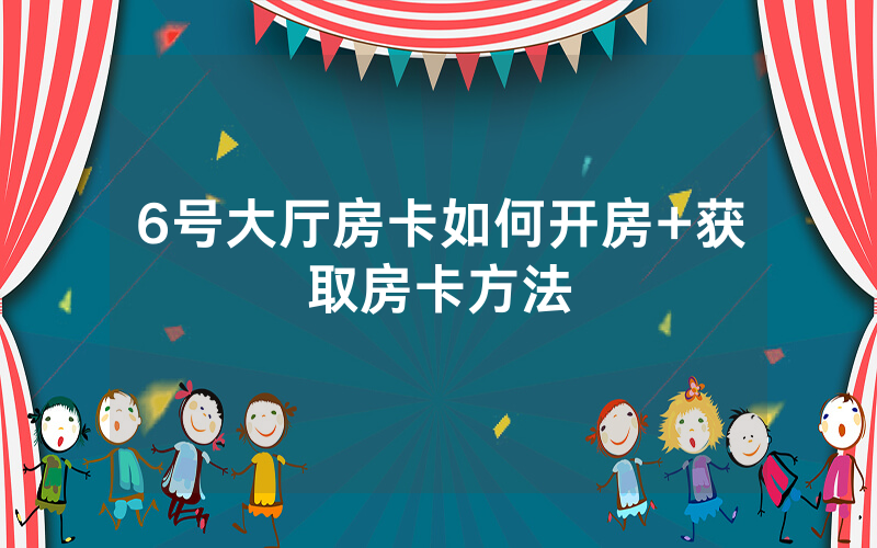 6号大厅房卡如何开房+获取房卡方法
