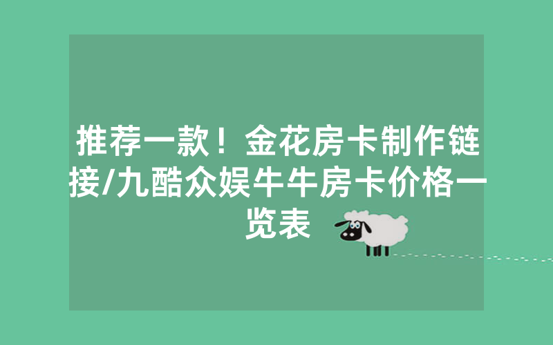 推荐一款！金花房卡制作链接/九酷众娱牛牛房卡价格一览表