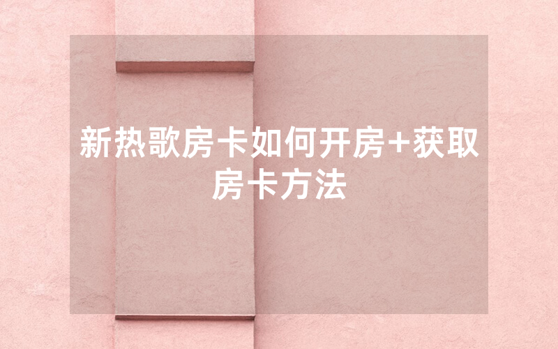 新热歌房卡如何开房+获取房卡方法