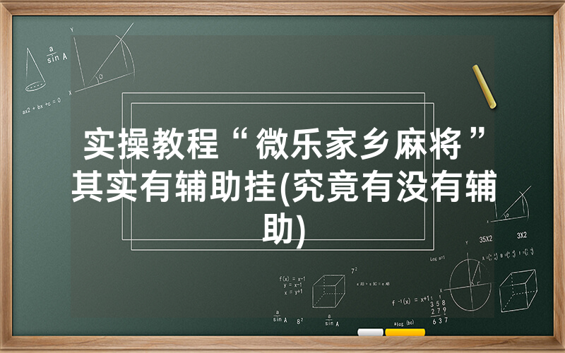 实操教程“微乐家乡麻将”其实有辅助挂(究竟有没有辅助)