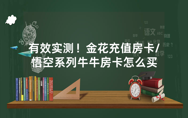 有效实测！金花充值房卡/悟空系列牛牛房卡怎么买