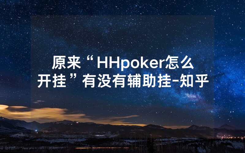原来“HHpoker怎么开挂”有没有辅助挂-知乎