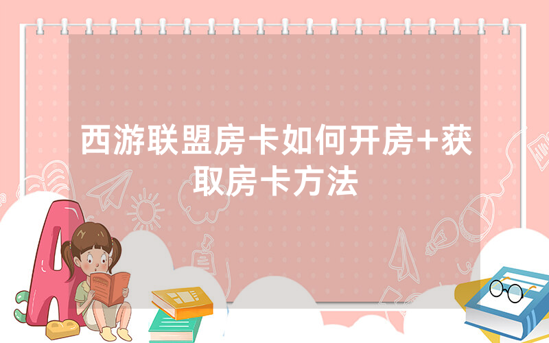 西游联盟房卡如何开房+获取房卡方法