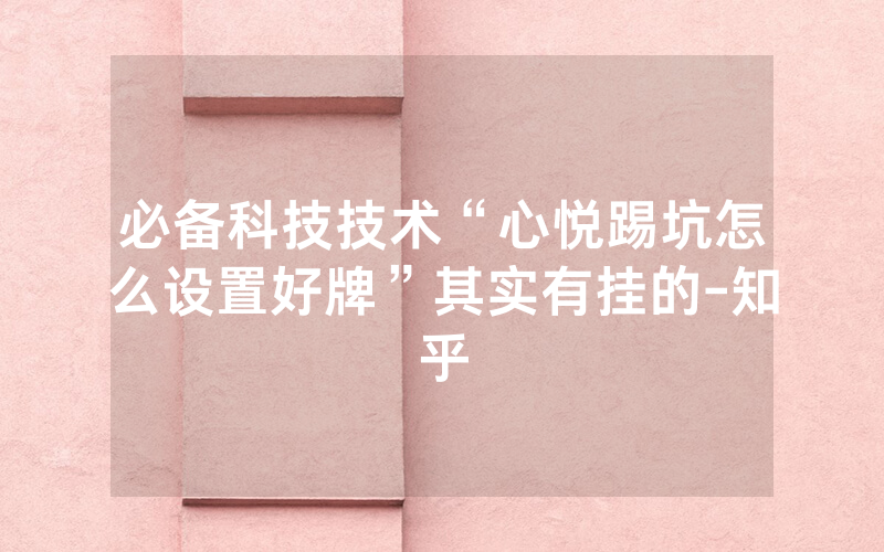 必备科技技术“心悦踢坑怎么设置好牌”其实有挂的-知乎
