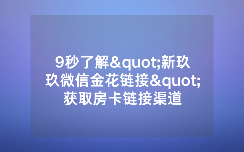 9秒了解"新玖玖微信金花链接"获取房卡链接渠道
