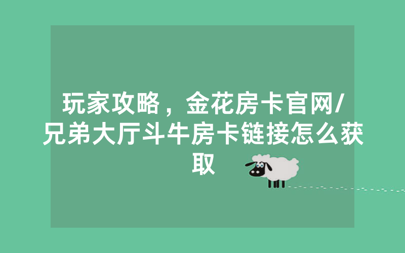 玩家攻略，金花房卡官网/兄弟大厅斗牛房卡链接怎么获取