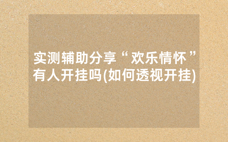 实测辅助分享“欢乐情怀”有人开挂吗(如何透视开挂)