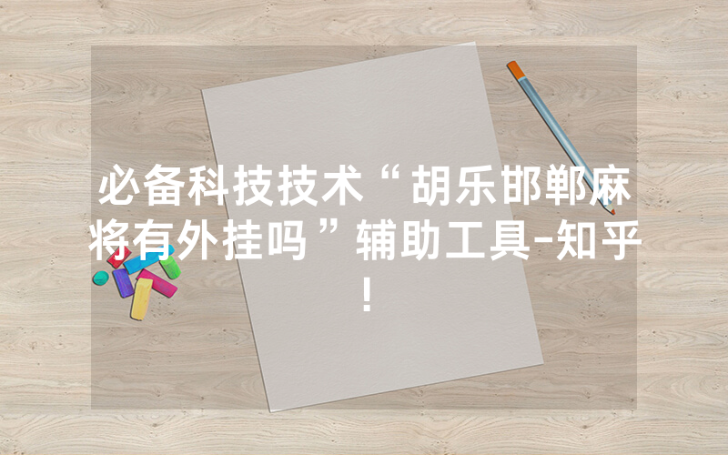 必备科技技术“胡乐邯郸麻将有外挂吗”辅助工具-知乎!