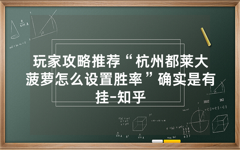 玩家攻略推荐“杭州都莱大菠萝怎么设置胜率”确实是有挂-知乎