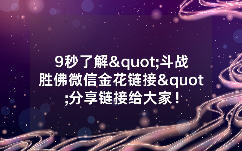9秒了解"斗战胜佛微信金花链接"分享链接给大家！