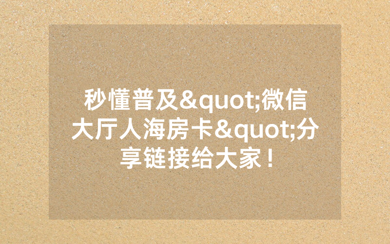 秒懂普及"微信大厅人海房卡"分享链接给大家！