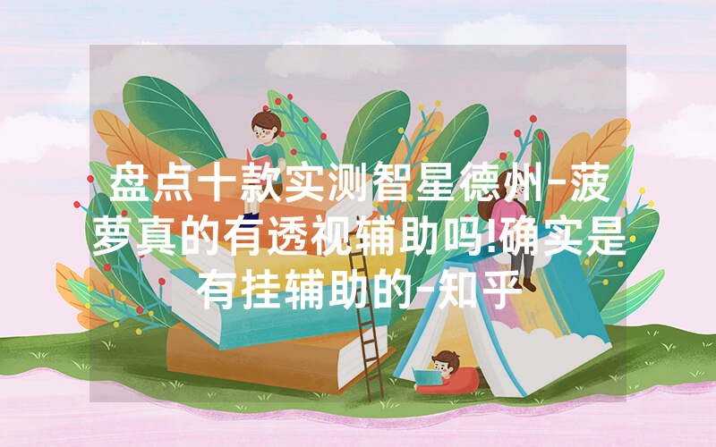 盘点十款实测智星德州-菠萝真的有透视辅助吗!确实是有挂辅助的-知乎