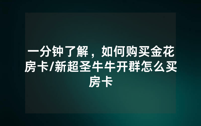 一分钟了解，如何购买金花房卡/新超圣牛牛开群怎么买房卡