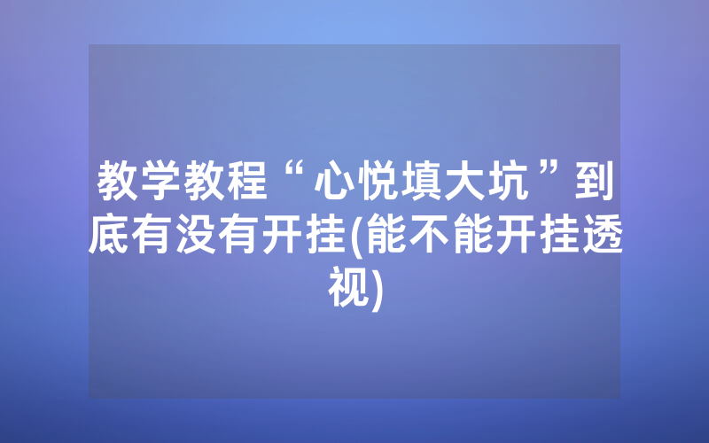 教学教程“心悦填大坑”到底有没有开挂(能不能开挂透视)