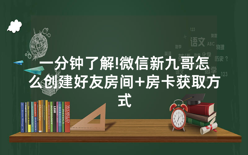 一分钟了解!微信新九哥怎么创建好友房间+房卡获取方式