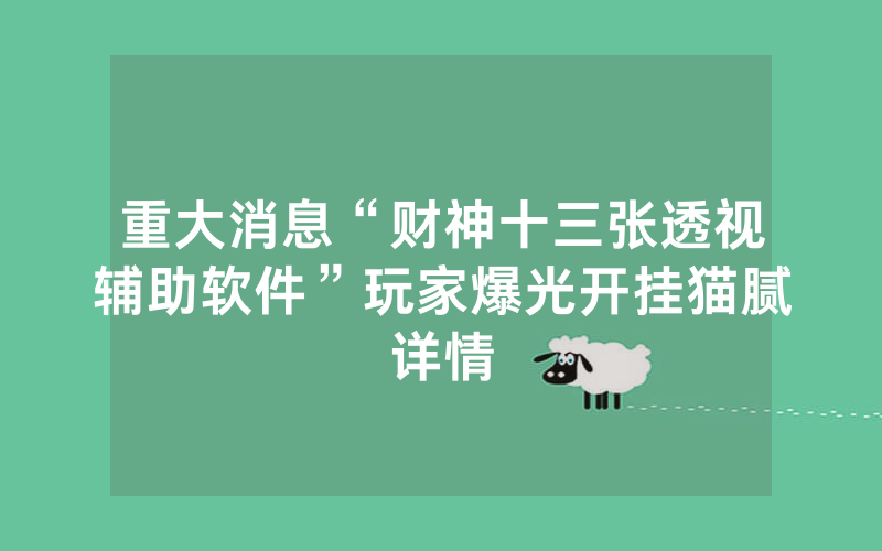 重大消息“财神十三张透视辅助软件”玩家爆光开挂猫腻详情
