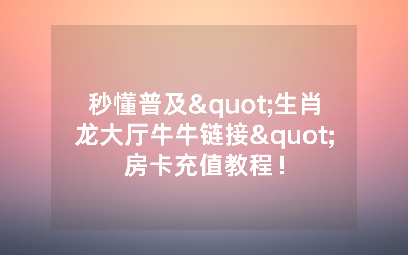 秒懂普及"生肖龙大厅牛牛链接"房卡充值教程！