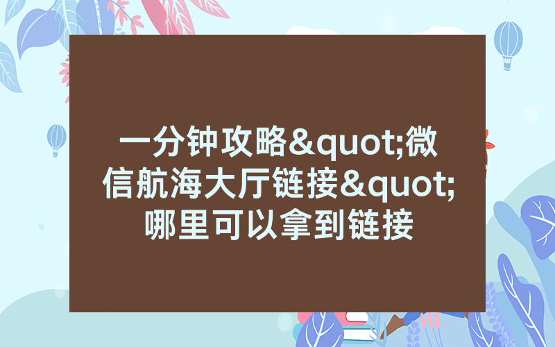 一分钟攻略"微信航海大厅链接"哪里可以拿到链接