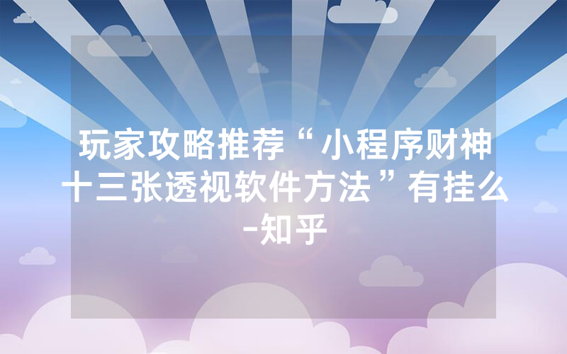 玩家攻略推荐“小程序财神十三张透视软件方法”有挂么-知乎