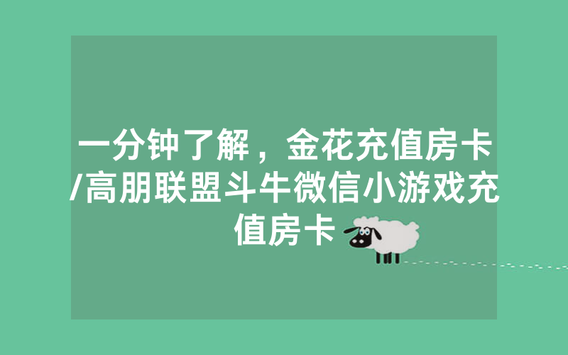 一分钟了解，金花充值房卡/高朋联盟斗牛微信小游戏充值房卡