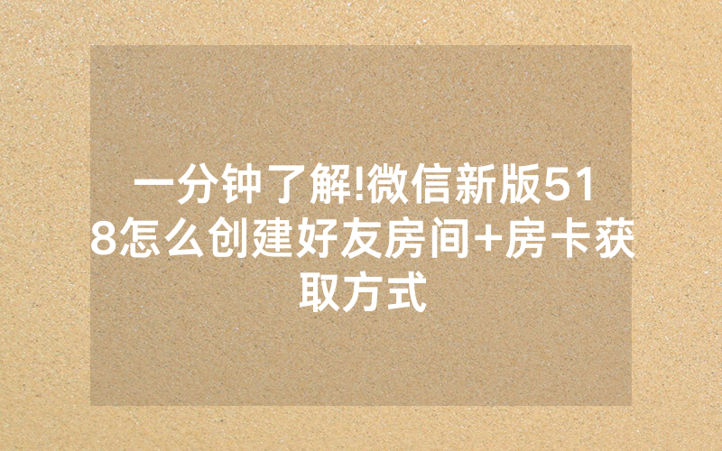 一分钟了解!微信新版518怎么创建好友房间+房卡获取方式