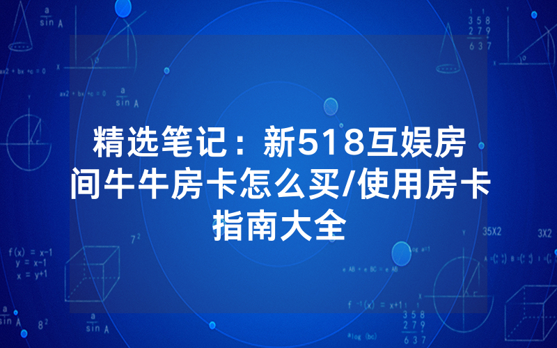 精选笔记：新518互娱房间牛牛房卡怎么买/使用房卡指南大全