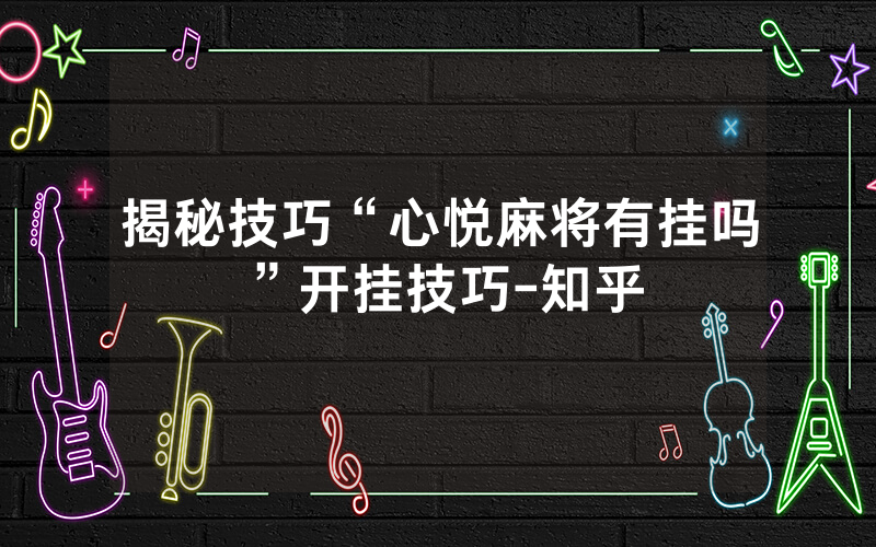 揭秘技巧“心悦麻将有挂吗”开挂技巧-知乎